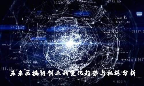 未来区块链创业的变化趋势与机遇分析