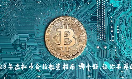 2023年虚拟币合约投资指南:哪个好,让你不再困惑