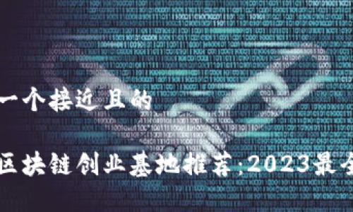 思考一个接近且的
北京区块链创业基地推荐:2023最全指南