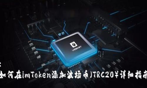 :
如何在imToken添加波场币(TRC20)详细指南