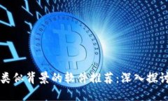 区块链类似背景的软件推荐：深入探讨与比较
