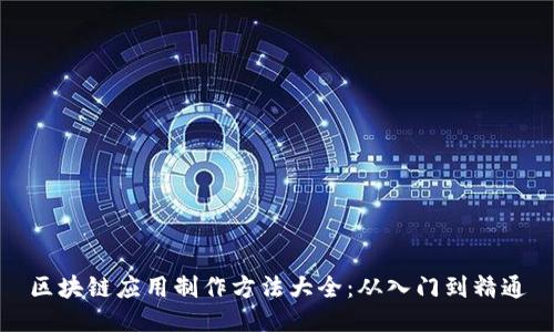 区块链应用制作方法大全:从入门到精通