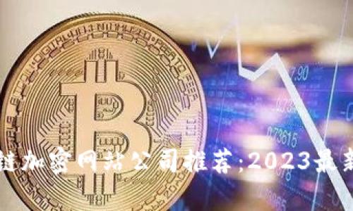 区块链加密网站公司推荐:2023最新榜单