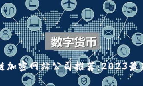 区块链加密网站公司推荐:2023最新榜单