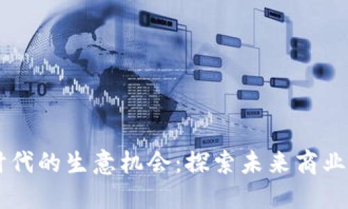区块链时代的生意机会:探索未来商业的新风口