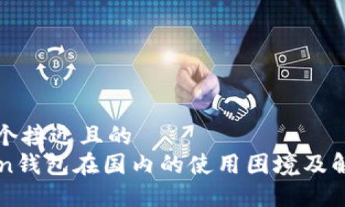 思考一个接近且的
imToken钱包在国内的使用困境及解决方案