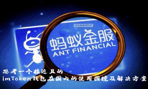 思考一个接近且的
imToken钱包在国内的使用困境及解决方案