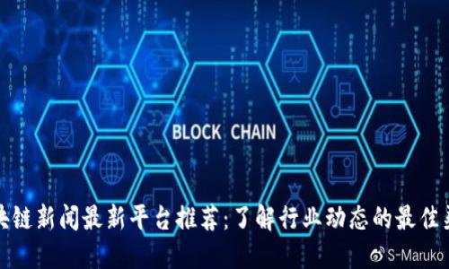 区块链新闻最新平台推荐:了解行业动态的最佳渠道