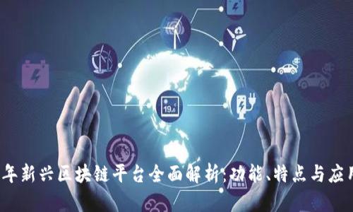 2023年新兴区块链平台全面解析:功能、特点与应用前景