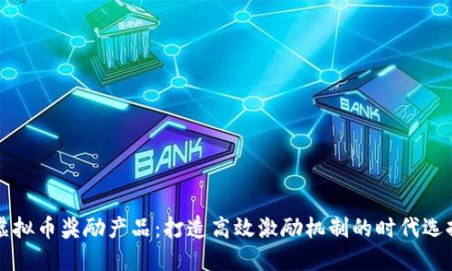 虚拟币奖励产品：打造高效激励机制的时代选择