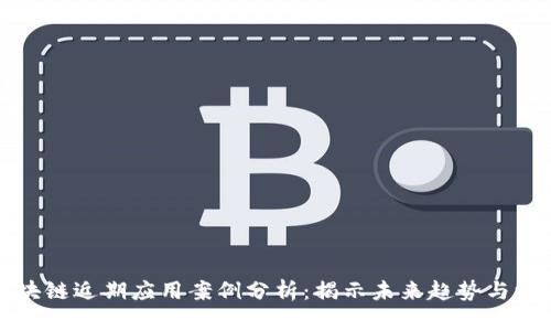 区块链近期应用案例分析:揭示未来趋势与机会