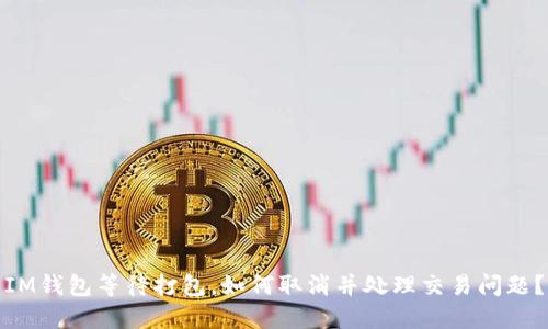 IM钱包等待打包,如何取消并处理交易问题?