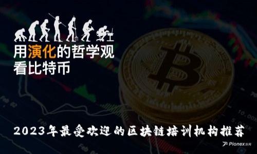 2023年最受欢迎的区块链培训机构推荐