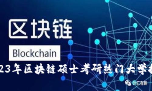2023年区块链硕士考研热门大学推荐