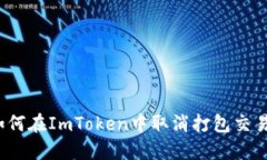如何在ImToken中取消打包交易？