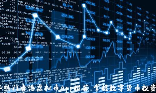 2023年热门香港虚拟币App推荐,掌握数字货币投资新趋势