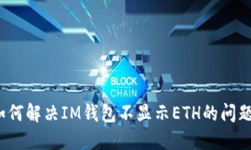 如何解决IM钱包不显示ETH的问题?