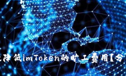 如何有效降低imToken的旷工费用?分析与建议