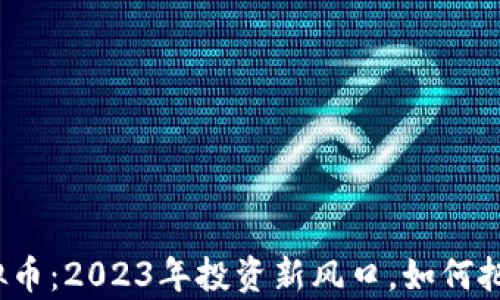 奈斯虚拟币:2023年投资新风口,如何把握机遇?