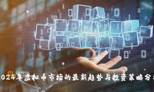 2024年虚拟币市场的最新趋势与投资策略分析