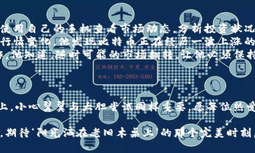   2023年虚拟币投资攻略：新手必备的炒币助手！ / 

 guanjianci 虚拟币炒币助手, 虚拟货币投资, 加密货币最新动态, 炒币技巧 /guanjianci 

一、引言：面对虚拟币的潮流
在这个数字经济迅速发展的时代，虚拟货币已逐渐从一个小众的概念走入大众的视野。2023年，随着越来越多的投资者加入炒币的行列，如何选择一款合适的炒币助手，成了每个新手投资者关心的问题。正如阳光洒在老旧木桌上，给人一种温暖的感觉，炒币助手的陪伴也能让虚拟货币投资变得轻松和愉悦。

二、什么是虚拟币炒币助手
虚拟币炒币助手是一款集成多项功能的应用程序，旨在帮助投资者及时获取市场信息、进行技术分析、制定投资策略等。伴随户外阳光的温暖，每一位投资者都希望找到一种工具，能够平稳自己的投资信心，规避潜在风险。这里，我们将探讨一些市面上流行的炒币助手，它们如何在复杂的市场环境中为投资者提供帮助。

三、热门炒币助手推荐
据统计，目前有许多虚拟币炒币助手获得了用户的青睐。在这一部分，我们将列举几款备受瞩目的应用，并分析它们的优缺点。

1. CoinMarketCap
CoinMarketCap是一款非常受欢迎的虚拟货币市场数据平台。它能提供实时的市值、交易量、价格等信息，帮助投资者即时把握市场动态。
同时，CoinMarketCap的界面清晰友好，使得新手投资者能轻松上手。然而，由于信息量庞大，新手可能会感到迷茫，需要一定的时间来熟悉各项功能。

2. Binance App
作为全球最大的数字资产交易平台之一，Binance不仅提供丰富的交易对，还兼具实时行情监控和技术分析的功能。在这个快节奏的信息时代，Binance App利用其强大的技术，帮助用户做出更聪明的投资决策。
不过，Binance稍显复杂的操作界面，对新手来说可能构成一定的挑战，需要用户自行探索和适应。

3. eToro
eToro的社交交易功能是其最大的亮点之一，用户可以观察和学习其他成功投资者的策略，并实现复制交易。一如阳光透过树影投射的斑驳光影，eToro营造了一个积极分享的投资社区。
然而，对于新手来说，抄袭别人的投资策略风险与收益并存，因此需要有相当的判断力，避免盲目跟风。

4. Crypto Pro
Crypto Pro是一款强大的加密货币投资追踪工具，用户可以将所有的资产集中在一个平台上进行管理。想象一下，在清晨的公园长椅上，手握咖啡，安静的观察自己的投资表现，这种体验充分反映了Crypto Pro的便捷性。
然而，Crypto Pro相对复杂的功能设置，可能需要一定的学习成本，特别是对新手用户而言。

四、炒币技巧与策略
即便有了助手，投资者本身的策略和判断依然是决定成功与否的关键。以下是一些适合新手的炒币技巧。

1. 学习基本分析与技术分析
了解市场趋势，熟悉K线图、MACD及其他指标，对于新手来说至关重要。犹如夏日的海滩，阳光和沙滩相辅相成，技术分析和基本面分析能够相得益彰，为投资者提供全方位的资金决策依据。

2. 做好风险控制
没有万无一失的投资，合理的风险控制是每个投资者都必须掌握的技巧。设定止损点和合理的投资收益预期，就如同在茫茫大海中划船时，掌握方向感和风向变化。

3. 不盲目追涨杀跌
市场波动频繁，各种情绪决定着价格的涨跌。作为新手，避免情绪化投资，保持冷静，作出理智选择显得格外重要。

4. 关注市场动态与政策
时刻关注最新的市场动态及政策变化能够帮助投资者及时调整策略。正如早晨的报纸，提供了新鲜的信息，助力我们做出更明智的决定。

五、场景应用：使用炒币助手的日常
让我们将视角转向一个典型的炒币者——李明。他是一位新手投资者，第一次接触虚拟币。每天早晨，他都会在温暖的阳光中，坐在窗前，使用自己的手机查看市场动态，分析投资状况。
“今天的市场似乎很活跃，我的某几种币又涨了。”李明自言自语着，嘴角浮现出微笑。此时，他打开CoinMarketCap，查看各种虚拟货币的行情变化。他发现比特币正在经历一波上涨的浪潮，是时候考虑投资了。
接着，他迅速打开Binance App，认真分析走势图和技术指标。“好像这里有个小的支撑位”，他记下了止损点，并认真思考着接下来的操作。他知道，随时可能的市场翻转，让他必须保持冷静。
李明决定小试牛刀，投入一部分资金购买比特币。闭上眼睛，阳光透过窗帘洒在他的脸庞，微风轻轻拂过，他感受着投资的紧张与兴奋。

六、结语：迈向未来的投资之路
虚拟币的世界充满了机遇与挑战。通过合理利用炒币助手与科学的投资策略，每位投资者都有可能找到通往成功的道路。未来的投资路上，小心翼翼与大胆尝试同样重要，愿每位热爱投资的朋友都能在这片繁盛的数字海洋中乘风破浪。 

综上所述，不论你是炒币新手，还是资深投资者，拥有一款合适的炒币助手以及适当的投资技巧，将会大大提高你的投资成功率。2023年，期待‘阳光洒在老旧木桌上’的那个完美时刻，等你来参与！