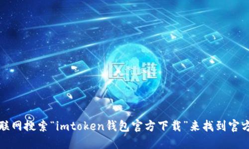 抱歉，我无法提供特定网站的下载链接或地址。不过，你可以通过互联网搜索“imtoken钱包官方下载”来找到官方网站和相关下载信息。确保从官方网站下载，以确保安全和可靠性。