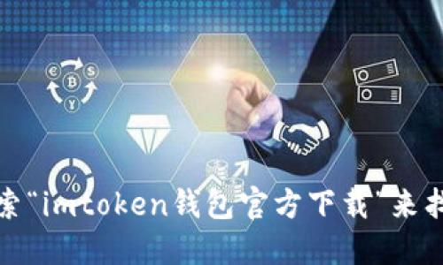 抱歉，我无法提供特定网站的下载链接或地址。不过，你可以通过互联网搜索“imtoken钱包官方下载”来找到官方网站和相关下载信息。确保从官方网站下载，以确保安全和可靠性。