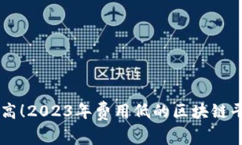 费效比高!2023年费用低的区块链平台推荐