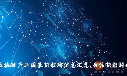 星沙区块链产业园最新招聘信息汇总,关注新兴科技岗位