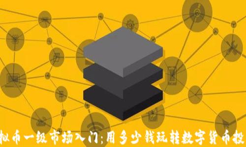 虚拟币一级市场入门:用多少钱玩转数字货币投资?