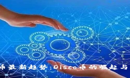 2023年虚拟币最新趋势:Disco币的崛起与市场前景分析