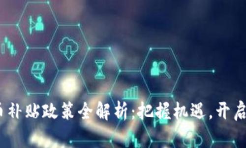 2023年虚拟币补贴政策全解析:把握机遇,开启财富增长之路