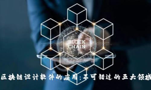 区块链设计软件的应用:不可错过的五大领域