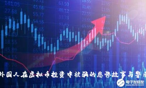 外国人在虚拟币投资中被骗的悲惨故事与警示