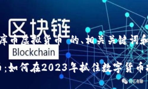 以下是关于“库币虚拟货币”的、相关关键词和内容大纲:
库币虚拟货币:如何在2023年抓住数字货币投资的新机会