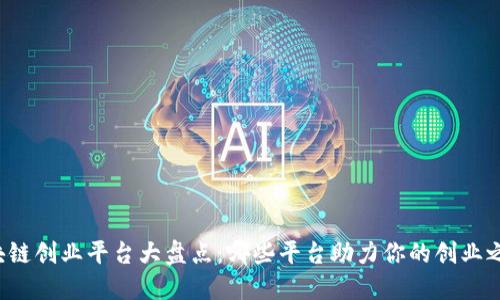 区块链创业平台大盘点:哪些平台助力你的创业之路?