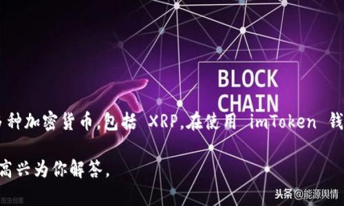 是的，imToken钱包支持 XRP。imToken 是一款多币种钱包，允许用户保存、管理和交易多种加密货币，包括 XRP。在使用 imToken 钱包存储 XRP 时，用户可以通过钱包内的功能轻松地接收、发送和查看自己的 XRP 余额。

如果你对如何在 imToken 中存放 XRP 或其他相关功能有任何疑问，欢迎提问，我会很高兴为你解答。