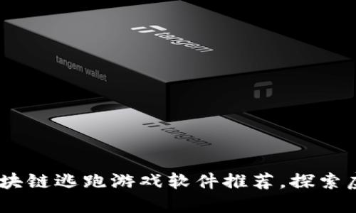 2023年热门区块链逃跑游戏软件推荐,探索虚拟世界的乐趣