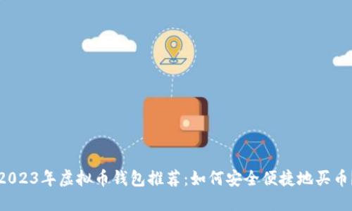 2023年虚拟币钱包推荐:如何安全便捷地买币?