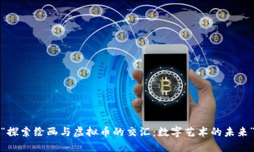 “探索绘画与虚拟币的交汇:数字艺术的未来”