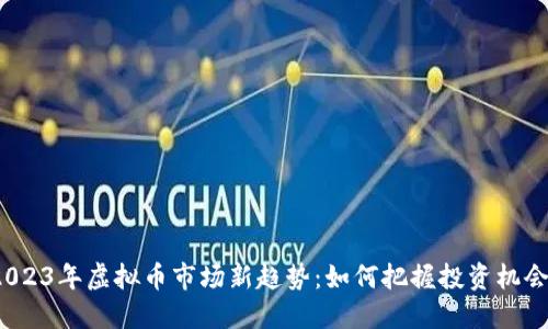 2023年虚拟币市场新趋势:如何把握投资机会?
