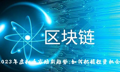 2023年虚拟币市场新趋势:如何把握投资机会?