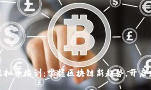 哈尔滨虚拟币培训:掌握区块链新趋势,开启财富之门