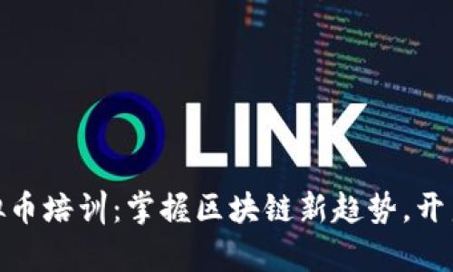 哈尔滨虚拟币培训:掌握区块链新趋势,开启财富之门