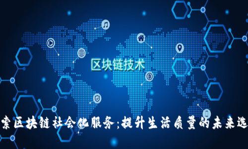 探索区块链社会化服务:提升生活质量的未来选择