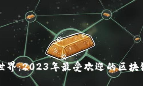 探索区块链世界:2023年最受欢迎的区块链软件和平台