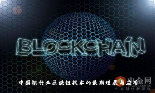 中国银行业区块链技术的最新进展与应用