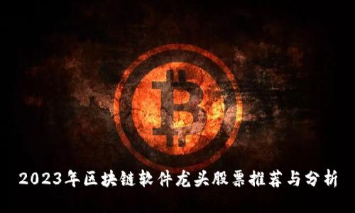 2023年区块链软件龙头股票推荐与分析