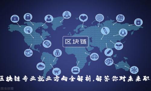 2024年区块链专业就业方向全解析,解答你对未来职业的疑问