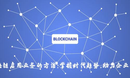 区块链启用业务的方法:掌握时代趋势,助力企业创新